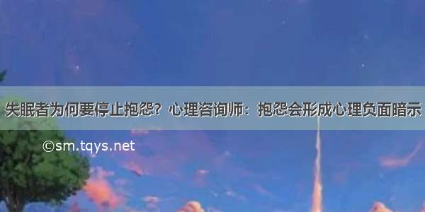 失眠者为何要停止抱怨？心理咨询师：抱怨会形成心理负面暗示