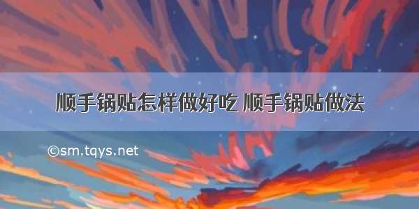 顺手锅贴怎样做好吃 顺手锅贴做法