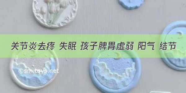 关节炎去疼 失眠 孩子脾胃虚弱 阳气 结节