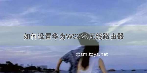 如何设置华为WS326无线路由器