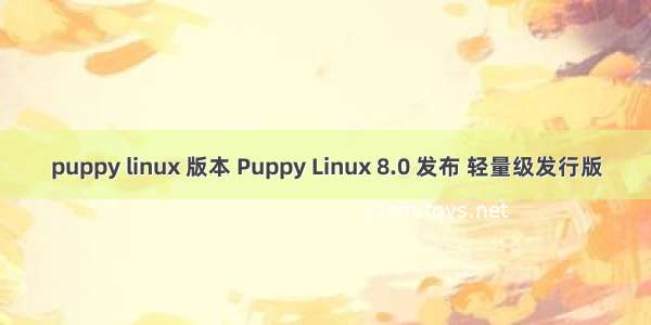 puppy linux 版本 Puppy Linux 8.0 发布 轻量级发行版