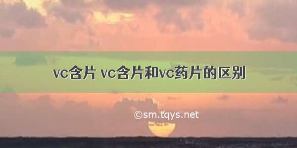 vc含片 vc含片和vc药片的区别