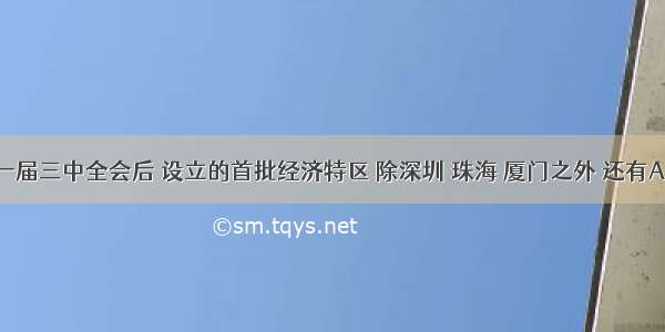 单选题十一届三中全会后 设立的首批经济特区 除深圳 珠海 厦门之外 还有A.汕头B.海