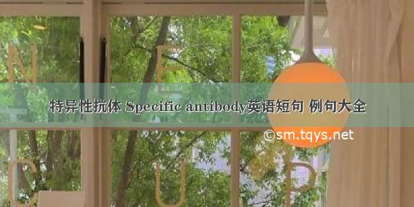 特异性抗体 Specific antibody英语短句 例句大全