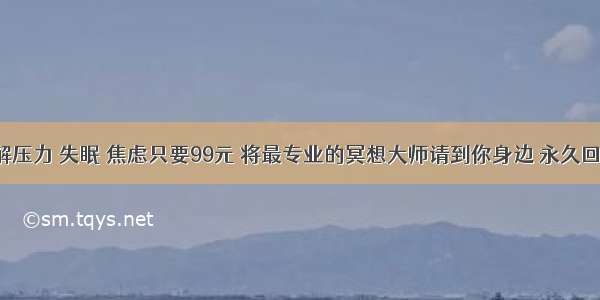 缓解压力 失眠 焦虑只要99元 将最专业的冥想大师请到你身边 永久回看！