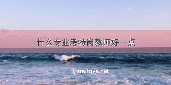 什么专业考特岗教师好一点