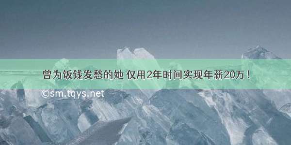 曾为饭钱发愁的她 仅用2年时间实现年薪20万！