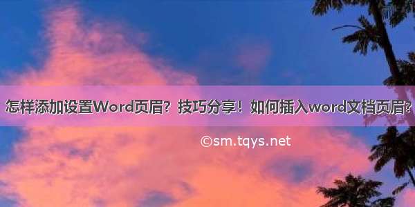 怎样添加设置Word页眉？技巧分享！如何插入word文档页眉？