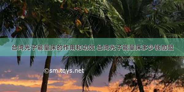 台湾光子能量床的作用和功效 台湾光子能量床多少钱加盟