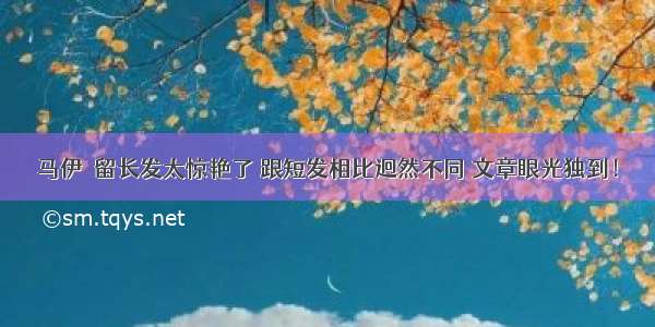 马伊琍留长发太惊艳了 跟短发相比迥然不同 文章眼光独到！