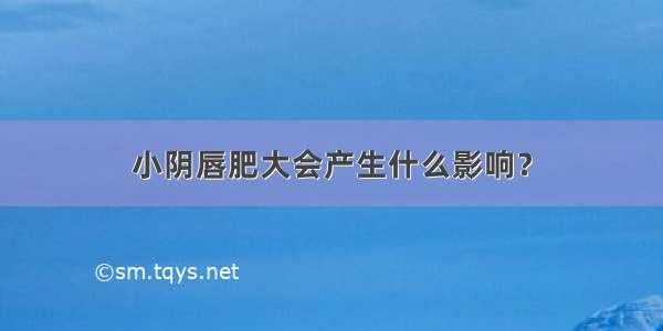 小阴唇肥大会产生什么影响？