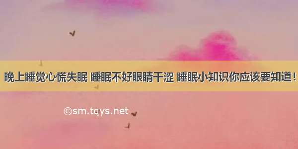 晚上睡觉心慌失眠 睡眠不好眼睛干涩 睡眠小知识你应该要知道！