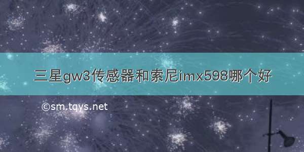 三星gw3传感器和索尼imx598哪个好