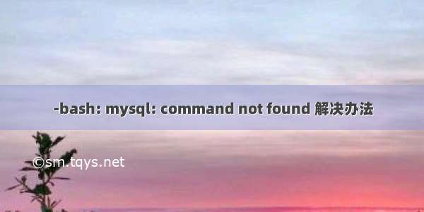 -bash: mysql: command not found 解决办法