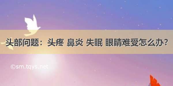 头部问题：头疼 鼻炎 失眠 眼睛难受怎么办？