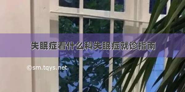 失眠症看什么科失眠症就诊指南