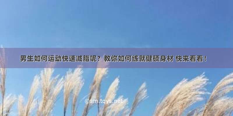 男生如何运动快速减脂呢？教你如何练就健硕身材 快来看看！