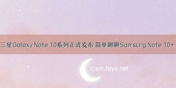 三星Galaxy Note 10系列正式发布 简单聊聊Samsung Note 10+