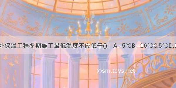 建筑外墙外保温工程冬期施工最低温度不应低于()。A.-5℃B.-10℃C.5℃D.10℃ABCD