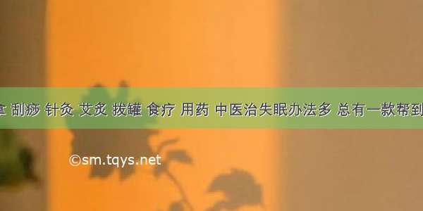 推拿 刮痧 针灸 艾炙 拔罐 食疗 用药 中医治失眠办法多 总有一款帮到你1