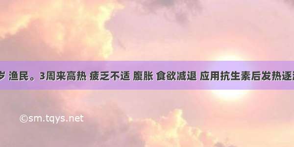 男 30岁 渔民。3周来高热 疲乏不适 腹胀 食欲减退 应用抗生素后发热逐渐消退 