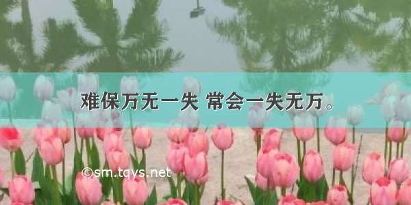 难保万无一失 常会一失无万。