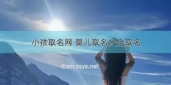 小孩取名网 婴儿取名大全取名