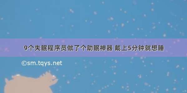 9个失眠程序员做了个助眠神器 戴上5分钟就想睡