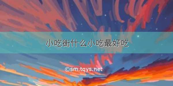 小吃街什么小吃最好吃