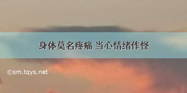 身体莫名疼痛 当心情绪作怪