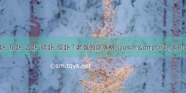 本卦  互卦  之卦  错卦  综卦 ? 老强的部落格 (Jason&amp;#39;s Blog)