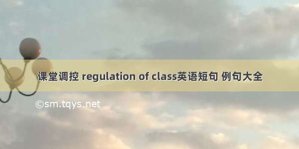 课堂调控 regulation of class英语短句 例句大全