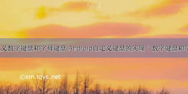 android自定义数字键盘和字母键盘 Android自定义键盘的实现（数字键盘和字母键盘）...