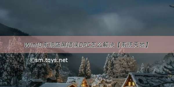 Win10系统蓝屏错误DPC怎么解决【系统天地】