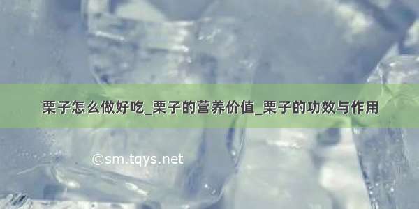 栗子怎么做好吃_栗子的营养价值_栗子的功效与作用