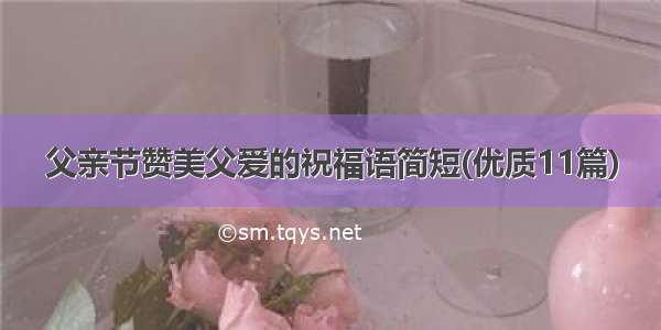 父亲节赞美父爱的祝福语简短(优质11篇)