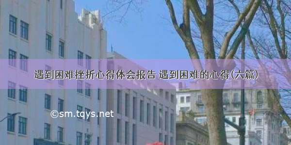 遇到困难挫折心得体会报告 遇到困难的心得(六篇)