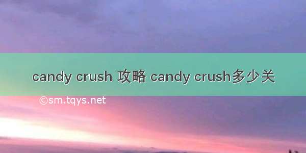 candy crush 攻略 candy crush多少关