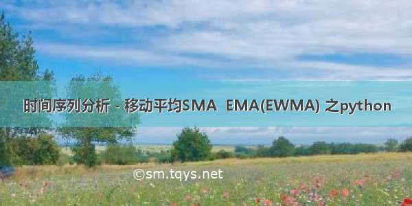 时间序列分析 - 移动平均SMA  EMA(EWMA) 之python