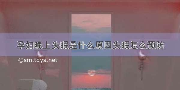 孕妇晚上失眠是什么原因失眠怎么预防