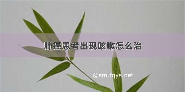 肺癌患者出现咳嗽怎么治