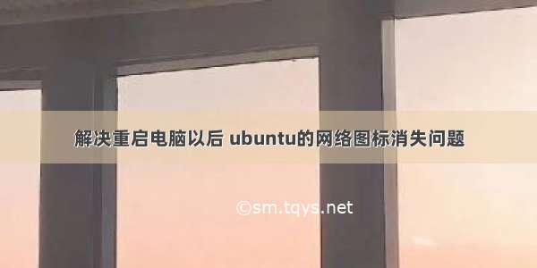 解决重启电脑以后 ubuntu的网络图标消失问题