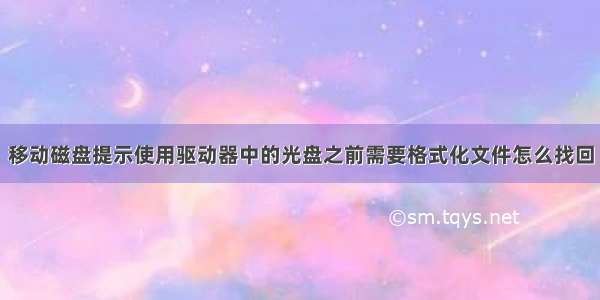 移动磁盘提示使用驱动器中的光盘之前需要格式化文件怎么找回