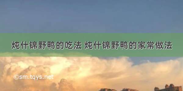 炖什锦野鸭的吃法 炖什锦野鸭的家常做法