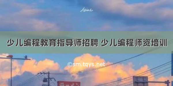 少儿编程教育指导师招聘 少儿编程师资培训