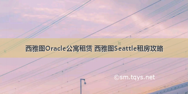 西雅图Oracle公寓租赁 西雅图Seattle租房攻略