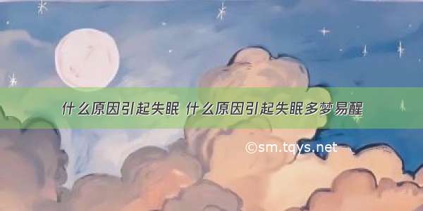 什么原因引起失眠 什么原因引起失眠多梦易醒