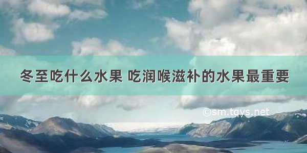 冬至吃什么水果 吃润喉滋补的水果最重要