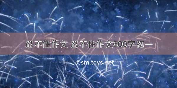 忍不住作文 忍不住作文600字初一