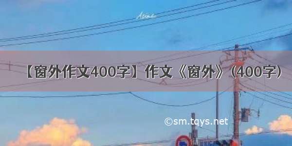 【窗外作文400字】作文《窗外》(400字)